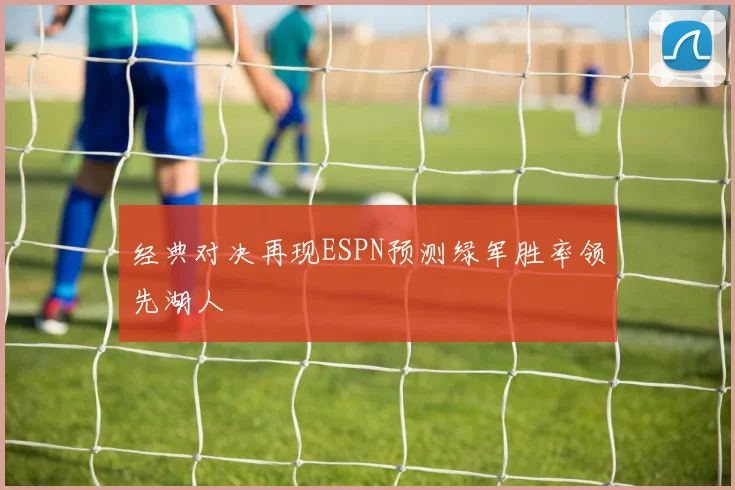 经典对决再现ESPN预测绿军胜率领先湖人