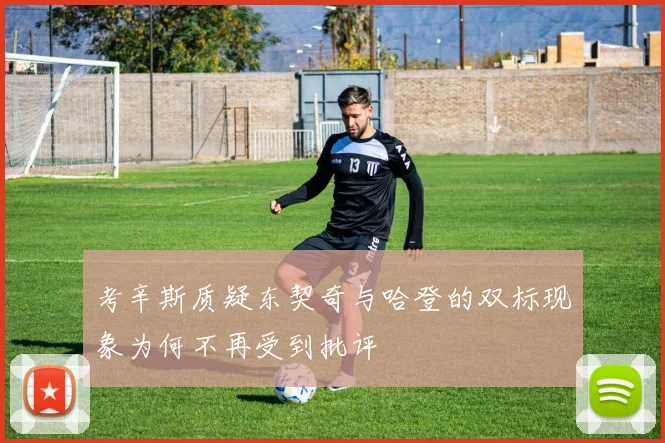 考辛斯质疑东契奇与哈登的双标现象为何不再受到批评