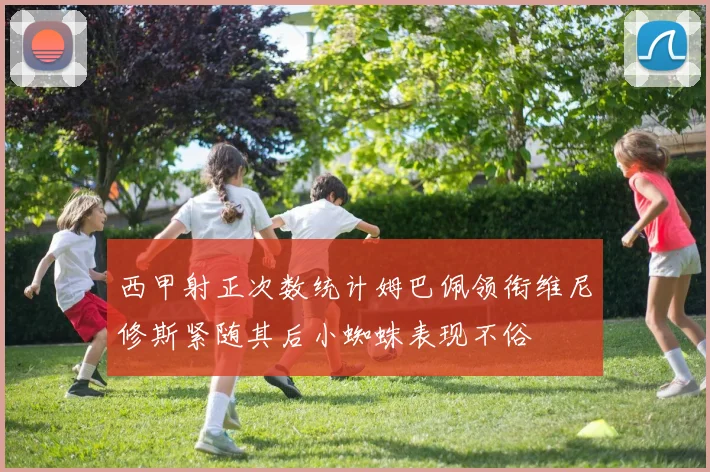 西甲射正次数统计姆巴佩领衔维尼修斯紧随其后小蜘蛛表现不俗