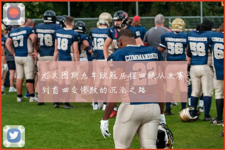 尤文图斯九年欧冠历程回顾从决赛到首回合惨败的沉沦之路