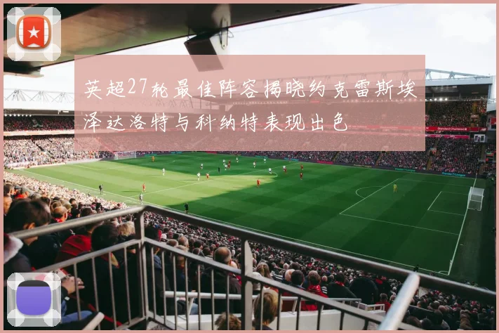 英超27轮最佳阵容揭晓约克雷斯埃泽达洛特与科纳特表现出色