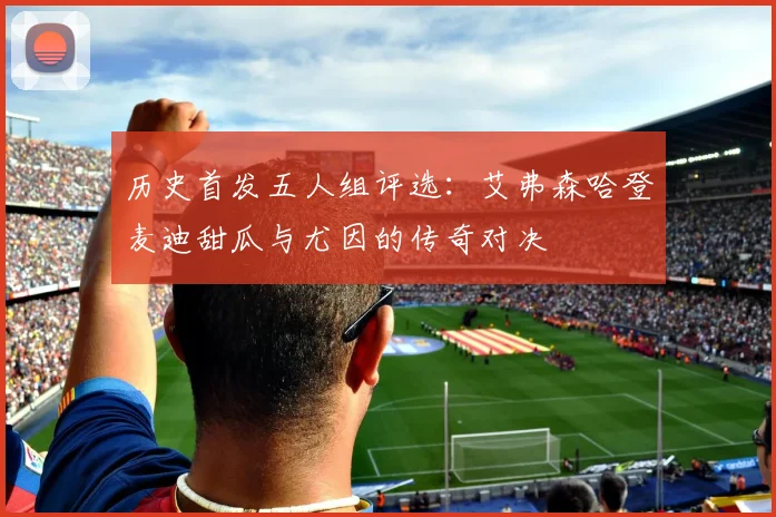 历史首发五人组评选：艾弗森哈登麦迪甜瓜与尤因的传奇对决