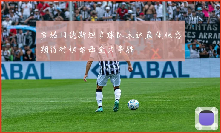 努诺门德斯坦言球队未达最佳状态期待对切尔西全力争胜