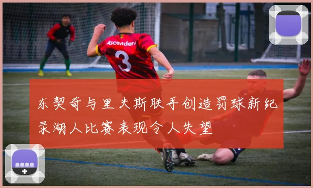 东契奇与里夫斯联手创造罚球新纪录湖人比赛表现令人失望