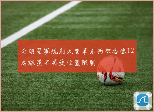 全明星赛规则大变革东西部各选12名球星不再受位置限制