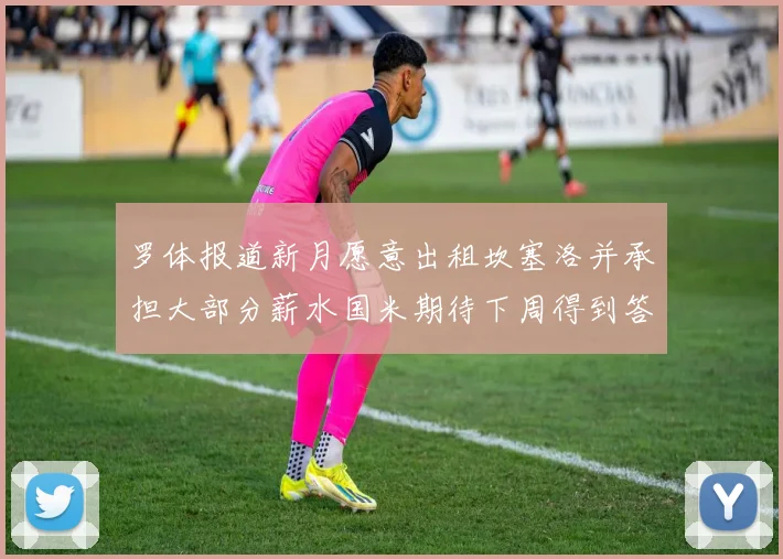 罗体报道新月愿意出租坎塞洛并承担大部分薪水国米期待下周得到答复