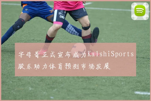 字母哥正式宣布成为KalshiSports股东助力体育预测市场发展