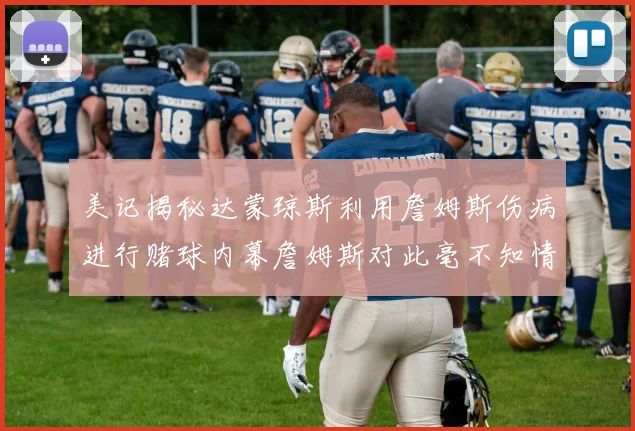 美记揭秘达蒙琼斯利用詹姆斯伤病进行赌球内幕詹姆斯对此毫不知情