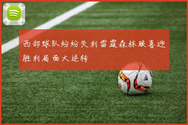 西部球队纷纷失利雷霆森林狼喜迎胜利局面大逆转